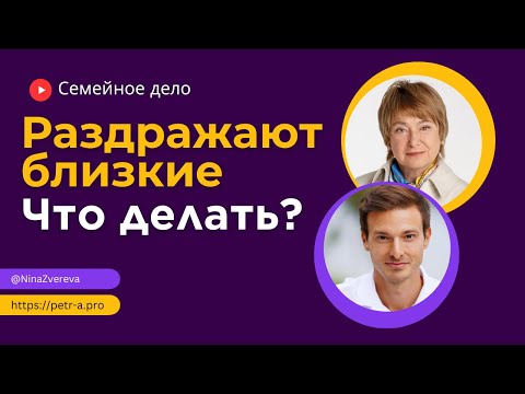 Видео: Раздражают близкие. Что делать? | Нина Зверева и Петр Антонец #СемейноеДело