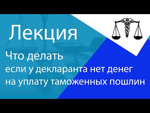 Видео: Что делать если у декларанта нет денег на уплату таможенных пошлин? Часть 2