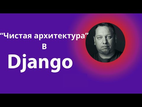 Видео: Чистая архитектура - Что? Зачем? Почему? (пример на Django)