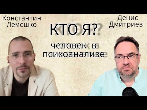 Видео: КТО Я? №1 / ЧЕЛОВЕК В ПСИХОАНАЛИЗЕ / ПСИХИАТР КОНСТАНТИН ЛЕМЕШКО И ПСИХОЛОГ ДЕНИС ДМИТРИЕВ
