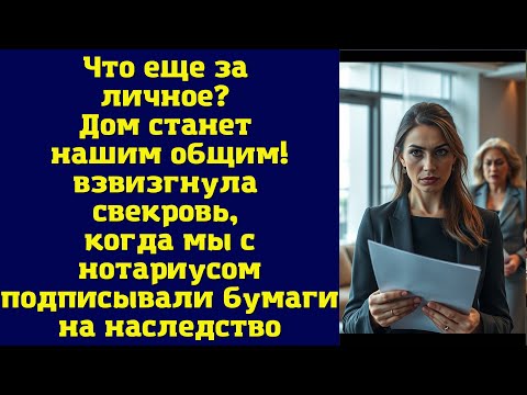 Видео: Что еще за «личное»? Дом станет нашим общим! — взвизгнула свекровь, когда мы с нотариусом