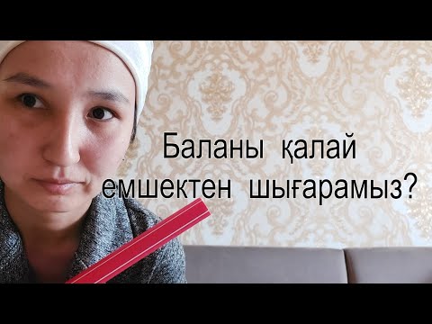 Видео: Баланы   қалай   емшектен  шығарамыз?Баланы  емшектен  шығару   жолдары