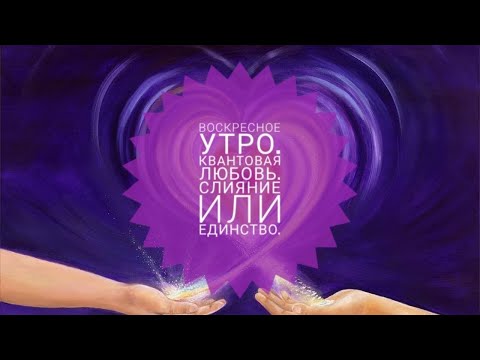 Видео: Воскресное утро. Квантовая любовь. Слияние или единство.