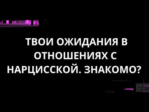 Видео: ТВОИ ОЖИДАНИЯ В ОТНОШЕНИЯХ С НАРЦИССКОЙ. ЗНАКОМО?