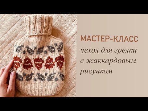 Видео: 🍂 МАСТЕР-КЛАСС 🍂 свитер/чехол для грелки с жаккардом ПОДРОБНО