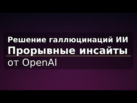 Видео: Решение галлюцинаций ИИ: прорывные инсайты OpenAI