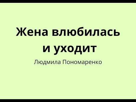Видео: Жена влюбилась и уходит, отпустить  или удержать? | ЛЮДМИЛА ПОНОМАРЕНКО