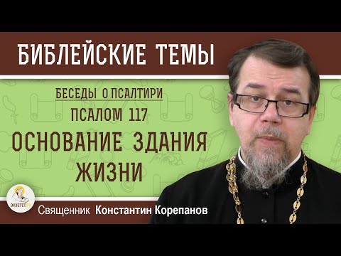 Видео: ОСНОВАНИЕ ЗДАНИЯ ЖИЗНИ. Псалом 117. Священник Константин Корепанов