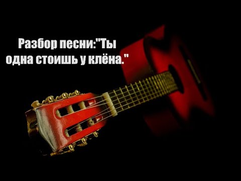Видео: Разбор песни:"Ты одна стоишь у клёна."