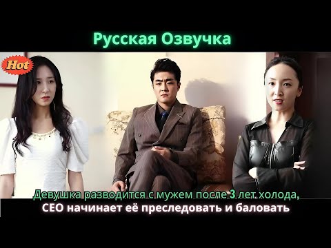 Видео: Девушка разводится с мужем после 3 лет холода, CEO начинает её преследовать и баловать