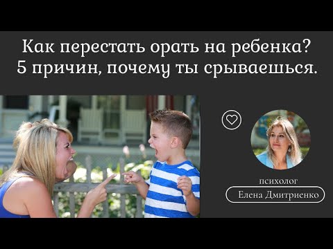 Видео: Как перестать кричать на ребенка? 5 причин, почему ты срываешься.