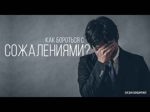 Видео: Как бороться с сожалениями - Богдан Бондаренко