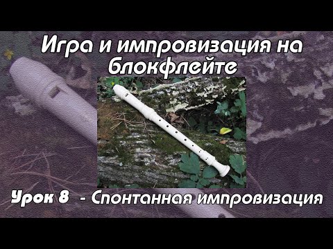 Видео: Уроки флейты  - Урок 8.  Спонтанная импровизация.