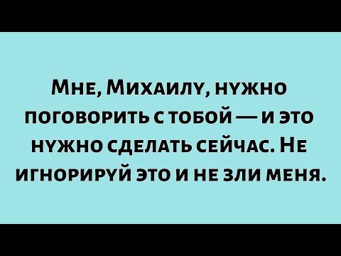 Видео: Мне, Михаилу, нужно поговорить с тобой — и сейчас. Не игнорируй это и не зли меня...