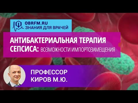 Видео: Профессор Киров М.Ю.: Антибактериальная терапия сепсиса: возможности импортозамещения