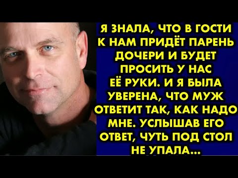 Видео: Я знала, что в гости к нам придёт парень дочери и будет просить у нас её руки. И я была уверена, что