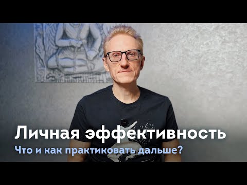 Видео: Личная эффективность. Что и как практиковать дальше?