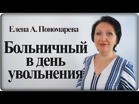 Видео: Наступает дата увольнения, а работник болеет. Что делать? - Елена А. Пономарева