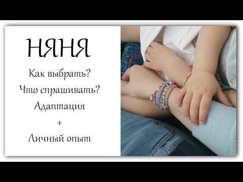 Видео: Как выбрать НЯНЮ, что спрашивать, адаптация, личный опыт