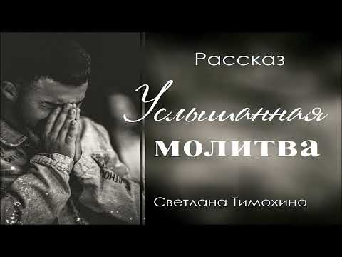 Видео: Рассказ Светланы Тимохиной "Услышанная молитва".
