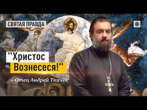 Видео: Праздник Вознесения Господня и времена и сроки — отец Андрей Ткачёв