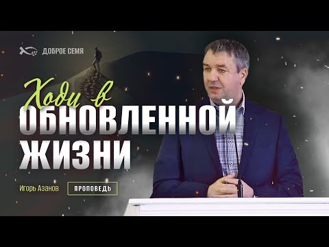 Видео: Ходи в обновленной жизни | проповедь | Игорь Азанов