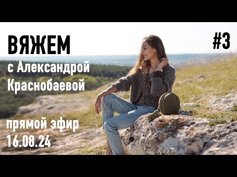 Видео: 🧶 Вяжем с Александрой Краснобаевой #3. Прямой эфир 16.08.24