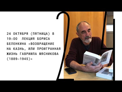 Видео: Лекция Бориса Беленкина «Возвращение на казнь, или Проигранная жизнь Гавриила Мясникова»