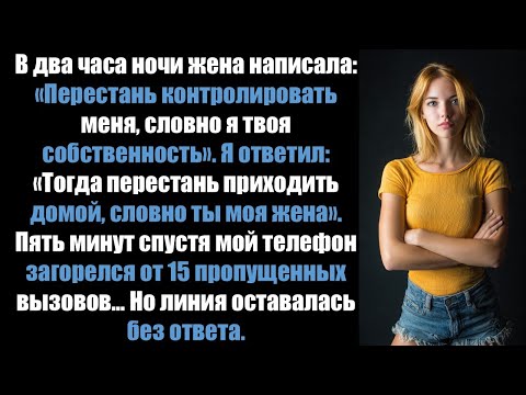 Видео: В 2 часа ночи жена написала мне: «Перестань контролировать меня, словно я твоя собственность».......