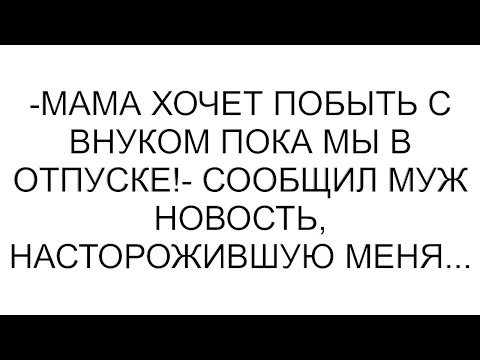 Видео: -Мама хочет побыть с внуком пока мы в отпуске!- сообщил муж новость, насторожившую меня...