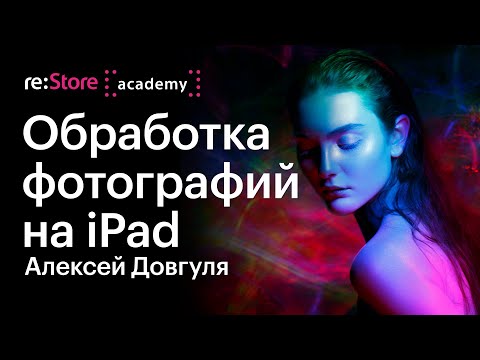 Видео: Обработка фотографий на iPad. Цветокоррекция в Adobe Lightroom. Алексей Довгуля (Академия re:Store)