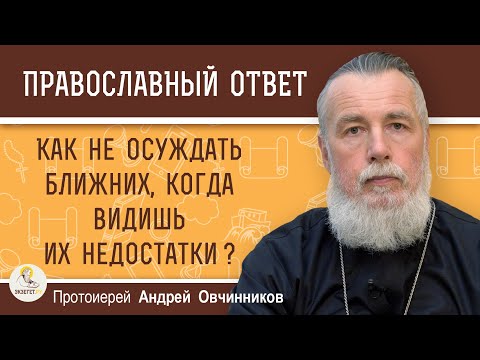 Видео: КАК НЕ ОСУЖДАТЬ БЛИЖНИХ, КОГДА ВИДИШЬ ИХ НЕДОСТАТКИ ?  Протоиерей Андрей Овчинников