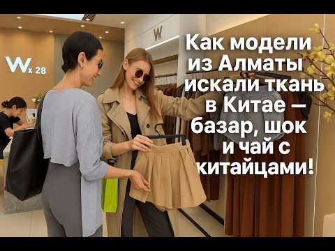 Видео: Как модели из Алматы искали ткань в Китае — базар, шок и чай с китайцами!
