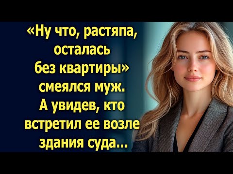 Видео: Ну что, осталась без квартиры, смеялся муж. А увидев, кто встретил ее…