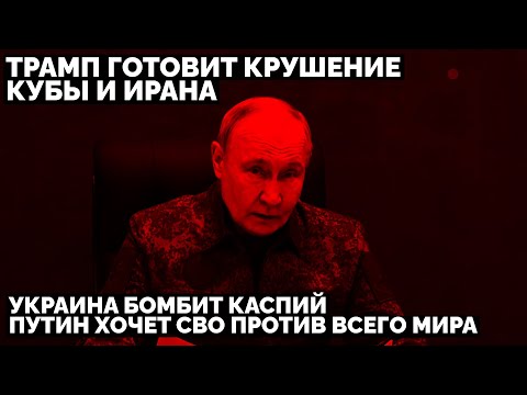 Видео: Трамп готовит крушение Кубы и Ирана. Украина бомбит Каспий. Путин хочет СВО против всего мира