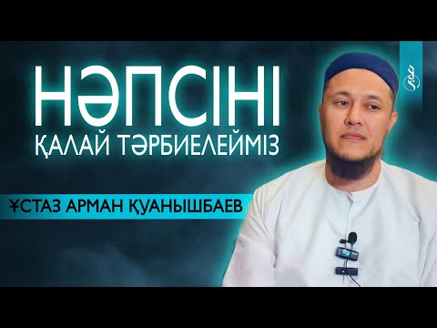 Видео: НӘПСІНІ ҚАЛАЙ ТӘРБИЕЛЕЙМІЗ / Ұстаз Арман Қуанышбаев