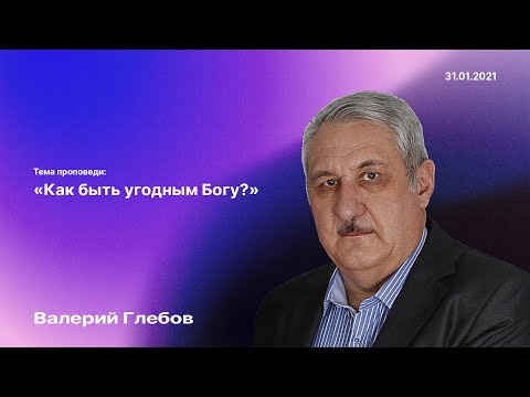 Видео: Проповедь «Как быть угодным Богу?» (31 января 2021)