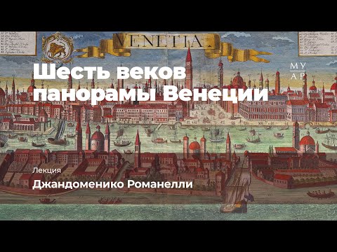 Видео: Лекция Джандоменико Романелли «Шесть веков панорамы Венеции»
