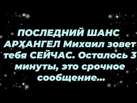 Видео: ПОСЛЕДНИЙ ШАНС — АРХАНГЕЛ Михаил зовет тебя СЕЙЧАС  Осталось 3 минуты, это срочное сообщение...