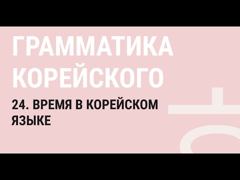 Видео: 24 - ВЫРАЖЕНИЕ ВРЕМЕНИ В КОРЕЙСКОМ ЯЗЫКЕ