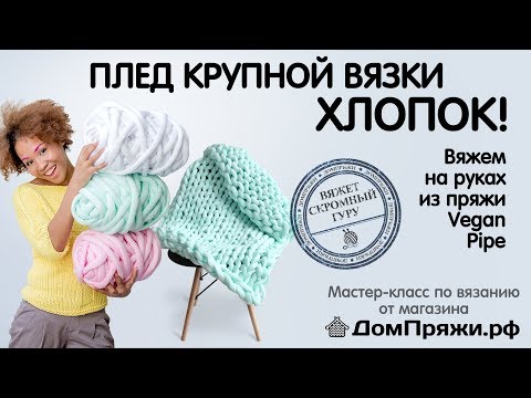 Видео: Плед крупной вязки на руках. Хлопковая пряжа Vegan Pipe от магазина ДомПряжи.рф