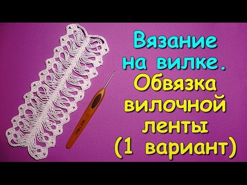 Видео: Вязание на вилке. МК: Обвязка вилочной ленты (1 вариант) - Crochet on a fork (1)