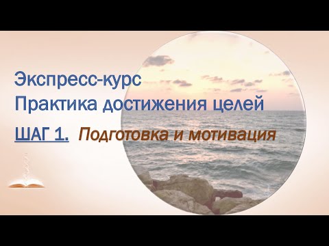 Видео: ШАГ 1. Подготовка и мотивация. Экспресс-курс Практика достижения целей