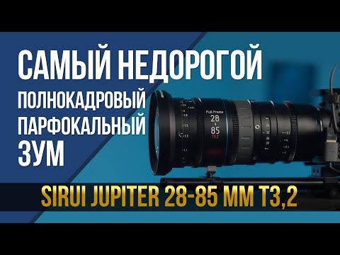 Видео: Самый недорогой полнокадровый парфокальный зум-объектив. SIRUI Jupiter 28-85 мм T3,2