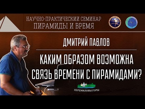 Видео: Д.Павлов: Пирамиды и время. Каким образом возможна связь времени с пирамидами. NEW