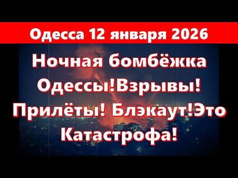 Видео: Одесса 12 января 2026.Ночная бомбёжка Одессы!Взрывы!Прилёты! Блэкаут!Это Катастрофа!