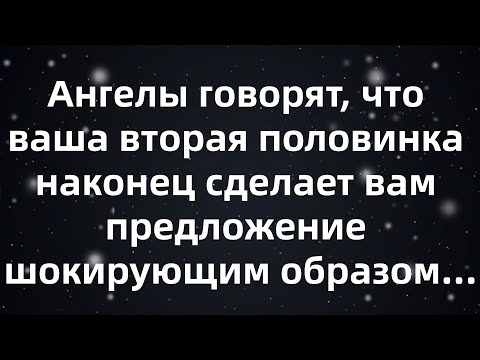 Видео: Ангелы говорят, что ваша вторая половинка наконец сделает вам предложение шокирующим образом...
