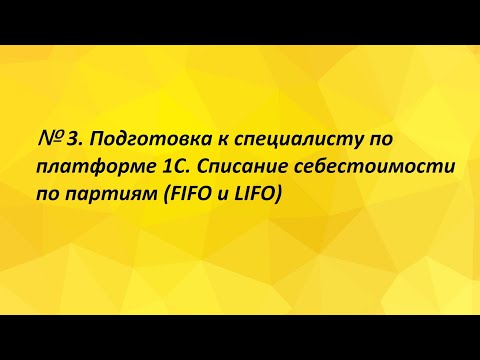 Видео: № 3. Подготовка к специалисту по платформе 1С.  Списание себестоимости по партиям (FIFO и LIFO)