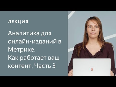 Видео: Как работает ваш контент: аналитика для онлайн-изданий в Метрике. Часть 3