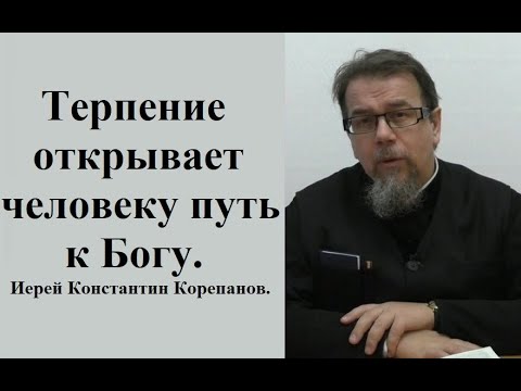 Видео: Терпение открывает человеку путь к Богу. Иерей Константин Корепанов.